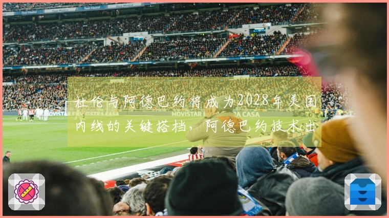 杜伦与阿德巴约将成为2028年美国内线的关键搭档，阿德巴约技术出众