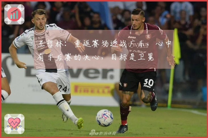 王哲林：重返赛场迎战广东，心中有季后赛的决心，目标是卫冕