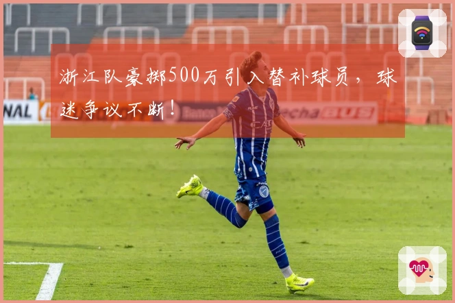 浙江队豪掷500万引入替补球员，球迷争议不断！