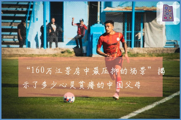 “160万江景房中最压抑的场景”揭示了多少心灵贫瘠的中国父母