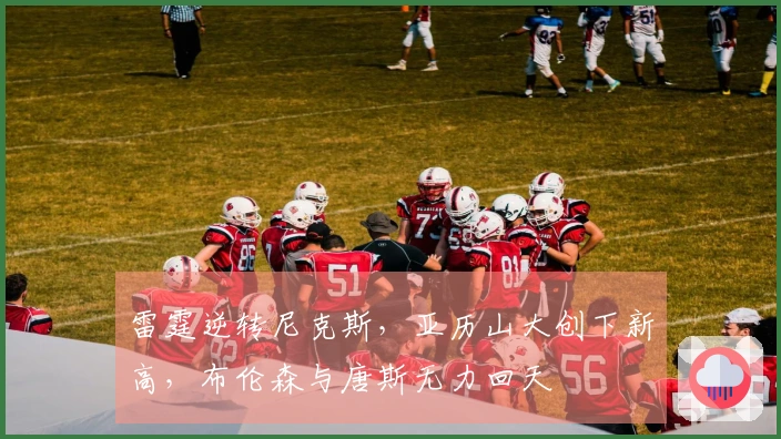 雷霆逆转尼克斯，亚历山大创下新高，布伦森与唐斯无力回天