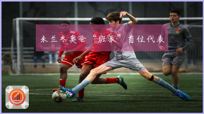 米兰冬奥会“班派”首位代表