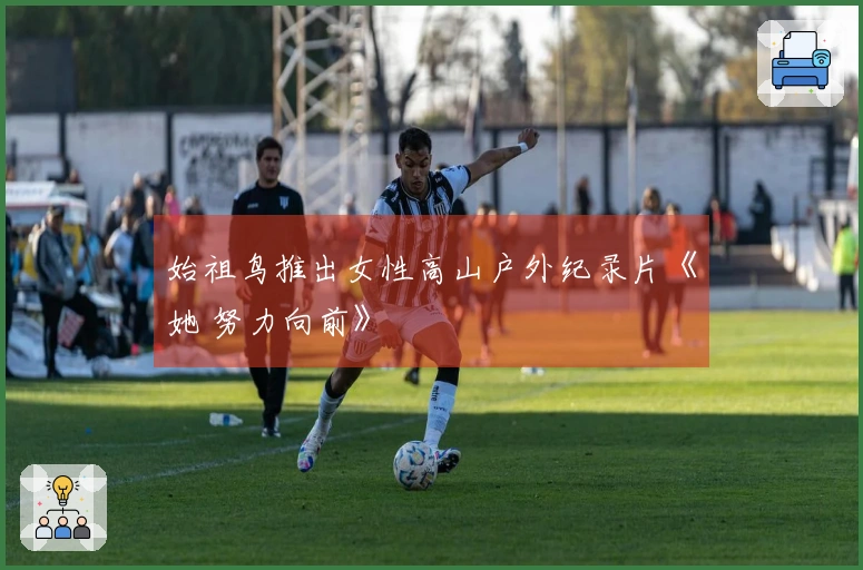 始祖鸟推出女性高山户外纪录片《她 努力向前》