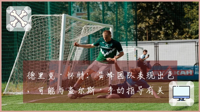 德里克·怀特：黄蜂团队表现出色，可能与查尔斯·李的指导有关