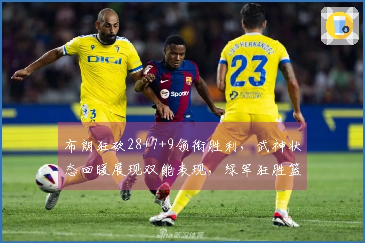 布朗狂砍28+7+9领衔胜利，武神状态回暖展现双能表现，绿军狂胜篮网37分