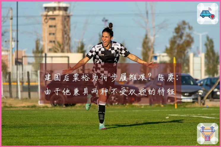 建国后粟裕为何步履维艰？陈赓：由于他兼具两种不受欢迎的特征