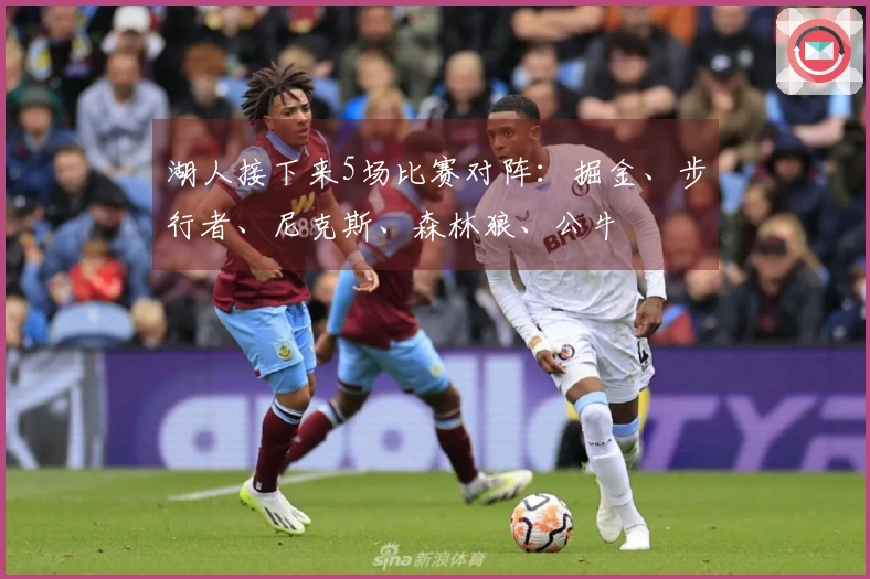 湖人接下来5场比赛对阵：掘金、步行者、尼克斯、森林狼、公牛