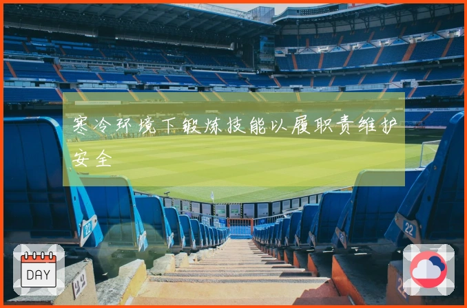 寒冷环境下锻炼技能以履职责维护安全