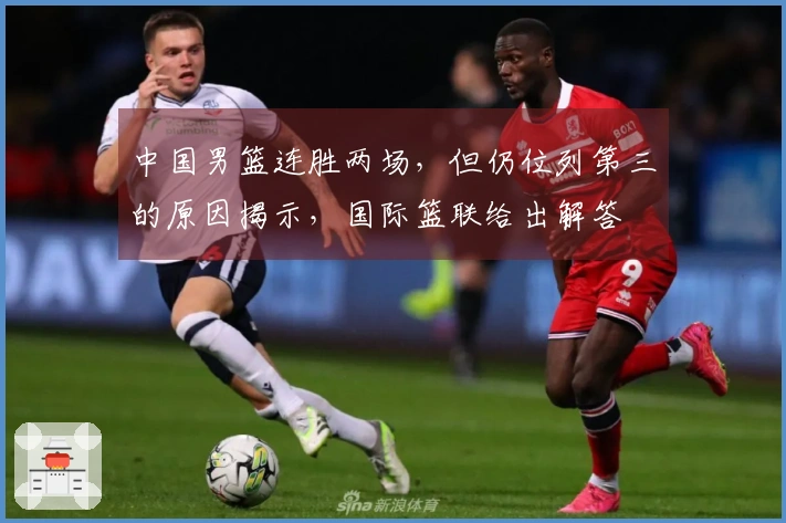 中国男篮连胜两场，但仍位列第三的原因揭示，国际篮联给出解答