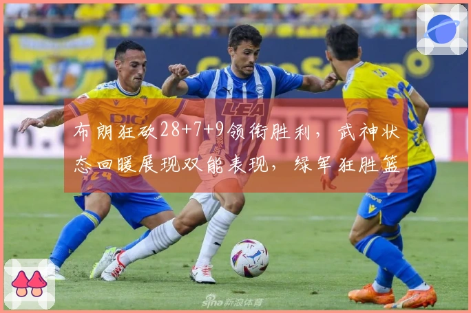 布朗狂砍28+7+9领衔胜利，武神状态回暖展现双能表现，绿军狂胜篮网37分