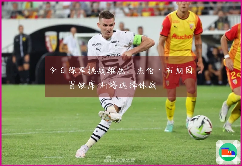 今日绿军挑战雄鹿！杰伦·布朗因感冒缺席 科塔选择休战