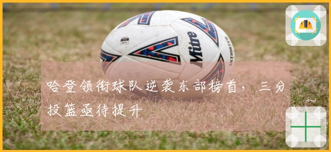 哈登领衔球队逆袭东部榜首，三分投篮亟待提升