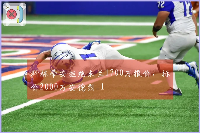 科林蒂安拒绝米兰1700万报价，标价2000万安德烈_1