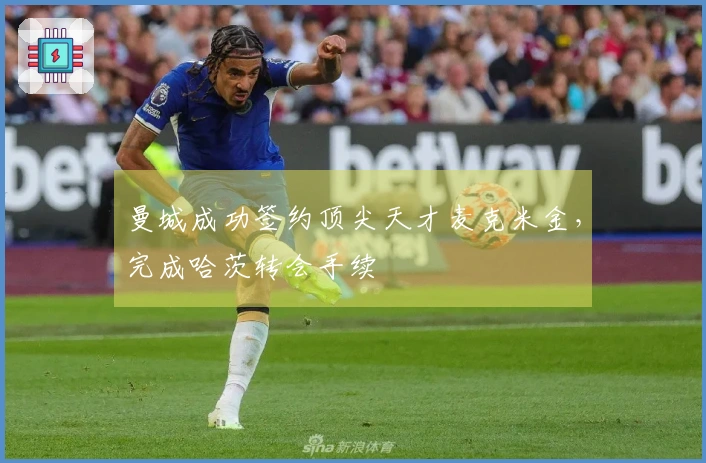曼城成功签约顶尖天才麦克米金，完成哈茨转会手续