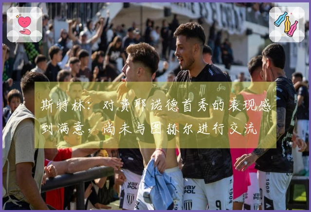 斯特林：对费耶诺德首秀的表现感到满意，尚未与图赫尔进行交流