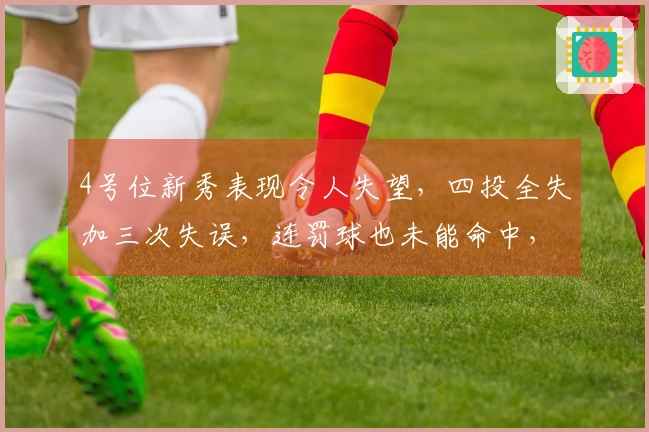 4号位新秀表现令人失望，四投全失加三次失误，连罚球也未能命中，表现不及张茹