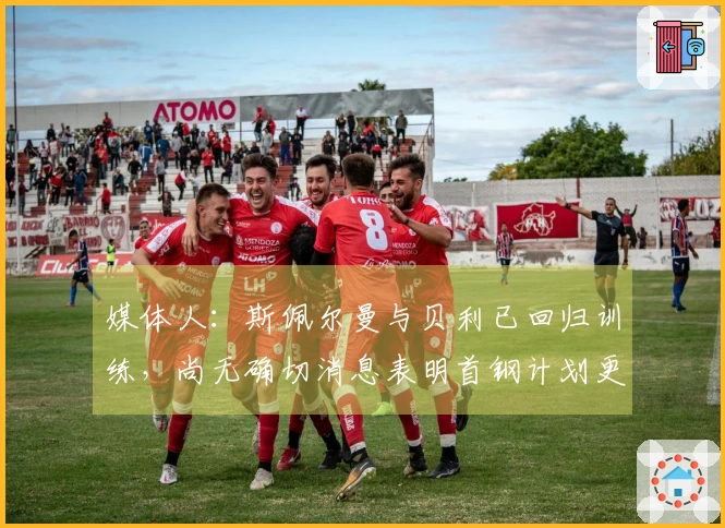媒体人：斯佩尔曼与贝利已回归训练，尚无确切消息表明首钢计划更换贝利