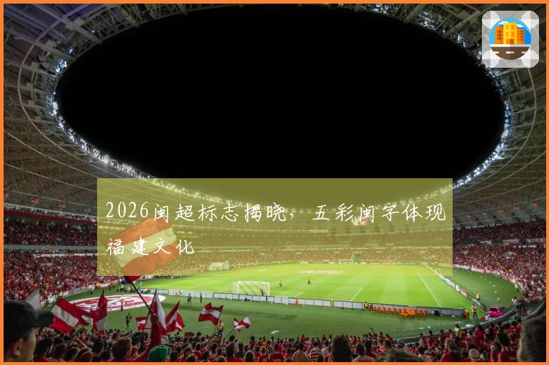 2026闽超标志揭晓，五彩闽字体现福建文化