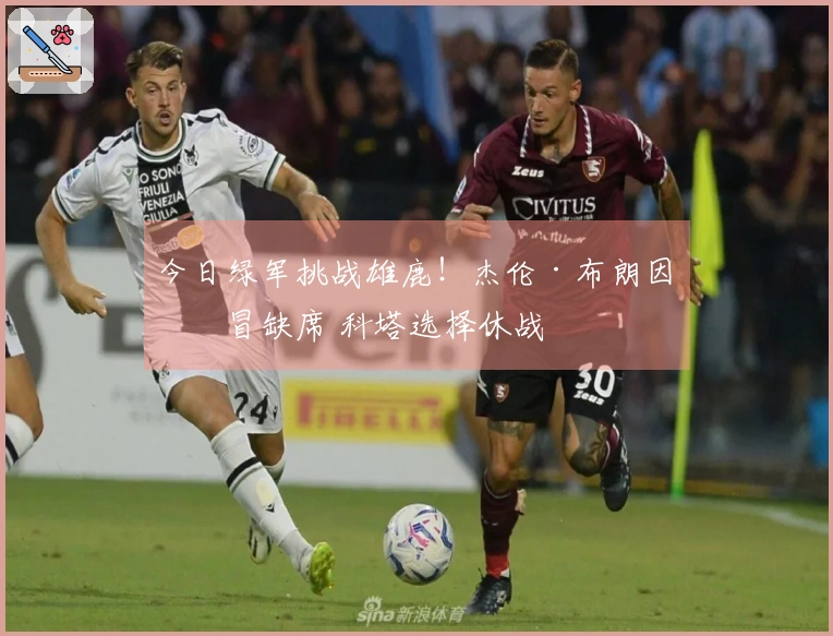 今日绿军挑战雄鹿！杰伦·布朗因感冒缺席 科塔选择休战