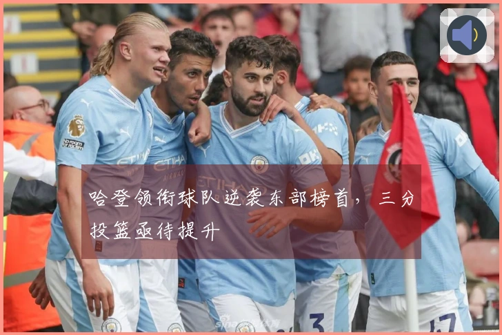 哈登领衔球队逆袭东部榜首，三分投篮亟待提升